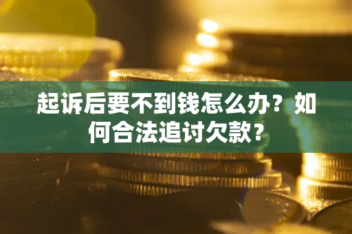 北京起诉后要不到钱怎么办？如何合法追讨欠款？
