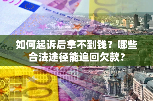 北京如何起诉后拿不到钱？哪些合法途径能追回欠款？