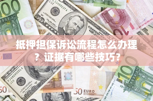 北京抵押担保诉讼流程怎么办理？证据有哪些技巧？