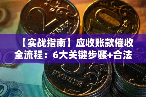 北京【实战指南】应收账款催收全流程：6大关键步骤+合法回款技巧
