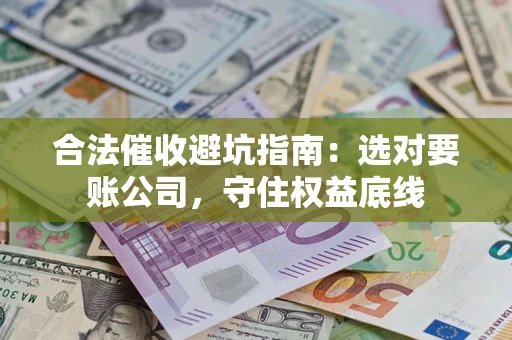 北京合法催收避坑指南：选对要账公司，守住权益底线