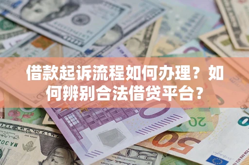 北京借款起诉流程如何办理？如何辨别合法借贷平台？