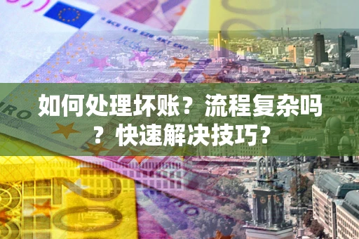北京如何处理坏账？流程复杂吗？快速解决技巧？