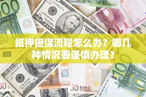 北京抵押担保流程怎么办？哪几种情况要谨慎办理？