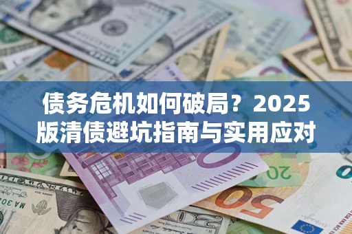 北京债务危机如何破局？2025版清债避坑指南与实用应对策略