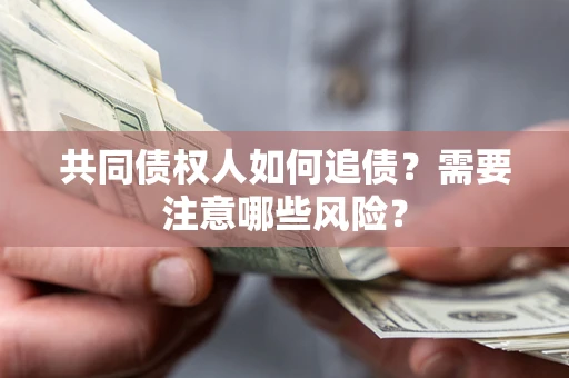 北京共同债权人如何追债？需要注意哪些风险？