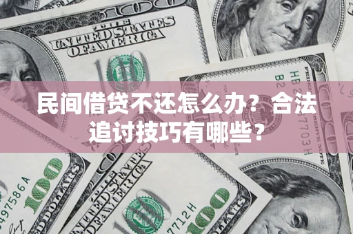 北京民间借贷不还怎么办？合法追讨技巧有哪些？
