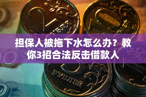 北京担保人被拖下水怎么办？教你3招合法反击借款人
