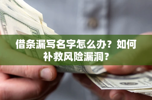 北京借条漏写名字怎么办？如何补救风险漏洞？