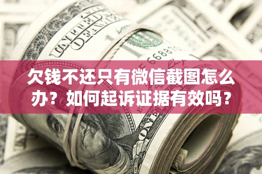 北京欠钱不还只有微信截图怎么办？如何起诉证据有效吗？