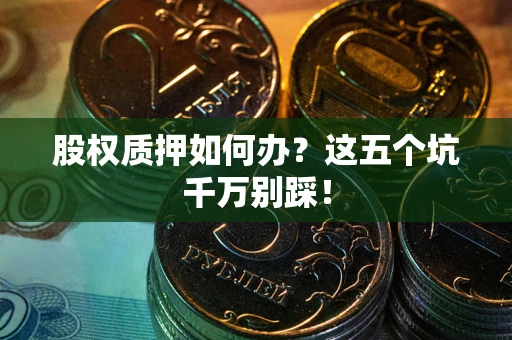 北京股权质押如何办？这五个坑千万别踩！