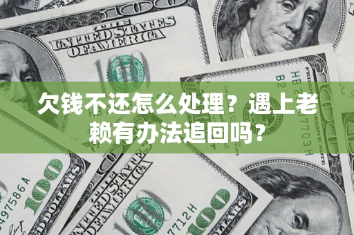 北京欠钱不还怎么处理？遇上老赖有办法追回吗？