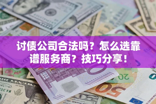 北京讨债公司合法吗？怎么选靠谱服务商？技巧分享！