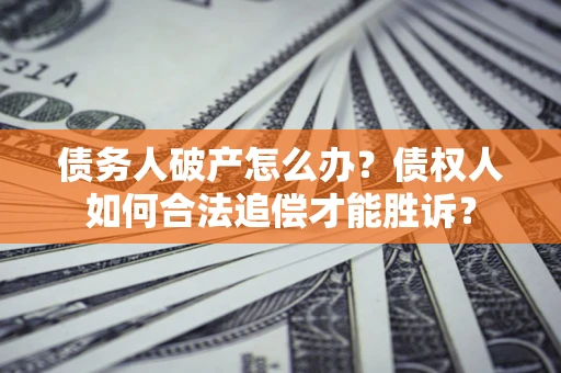 北京债务人破产怎么办？债权人如何合法追偿才能胜诉？