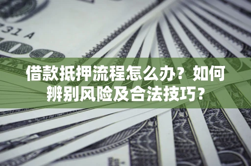 北京借款抵押流程怎么办？如何辨别风险及合法技巧？