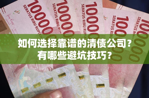 北京如何选择靠谱的清债公司？有哪些避坑技巧？