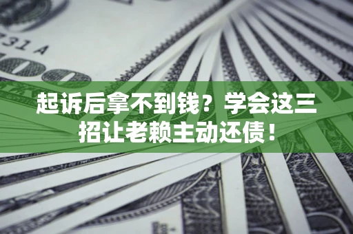 北京起诉后拿不到钱？学会这三招让老赖主动还债！