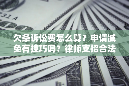北京欠条诉讼费怎么算？申请减免有技巧吗？律师支招合法省钱