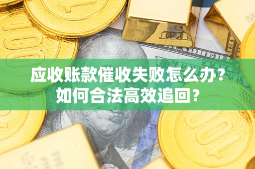 北京应收账款催收失败怎么办？如何合法高效追回？