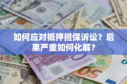 北京如何应对抵押担保诉讼？后果严重如何化解？