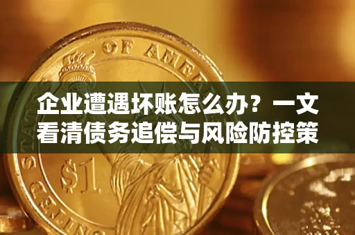 北京企业遭遇坏账怎么办？一文看清债务追偿与风险防控策略