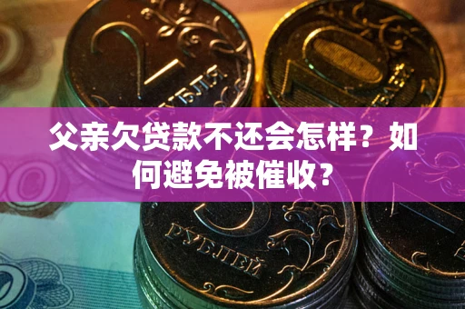 北京父亲欠贷款不还会怎样？如何避免被催收？
