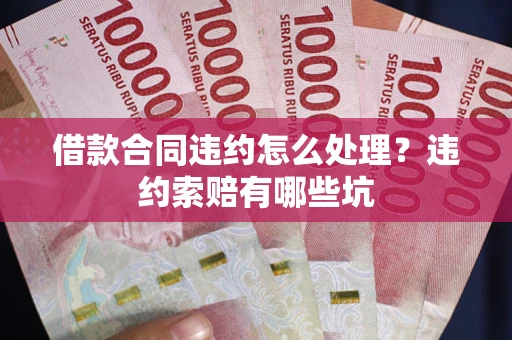 北京借款合同违约怎么处理？违约索赔有哪些坑