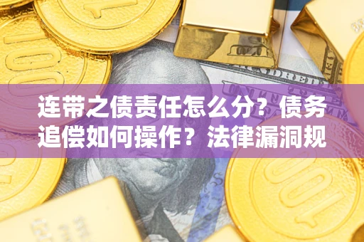 北京连带之债责任怎么分？债务追偿如何操作？法律漏洞规避指南