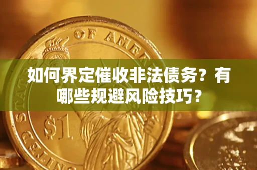 北京如何界定催收非法债务？有哪些规避风险技巧？