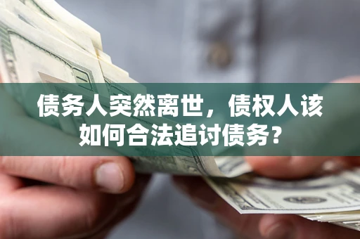 北京债务人突然离世，债权人该如何合法追讨债务？