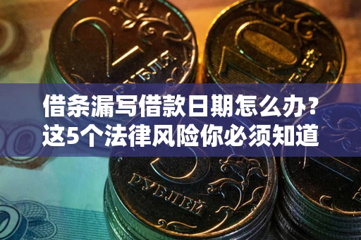 北京借条漏写借款日期怎么办？这5个法律风险你必须知道