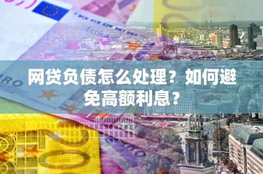 北京网贷负债怎么处理？如何避免高额利息？