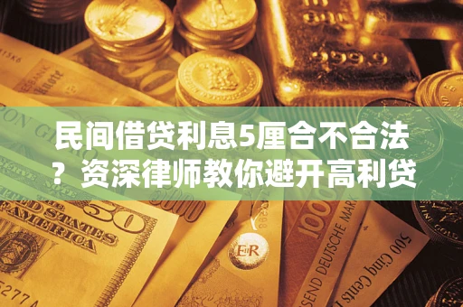 北京民间借贷利息5厘合不合法？资深律师教你避开高利贷陷阱