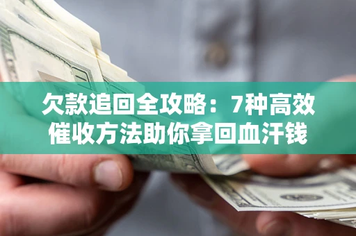 北京欠款追回全攻略：7种高效催收方法助你拿回血汗钱
