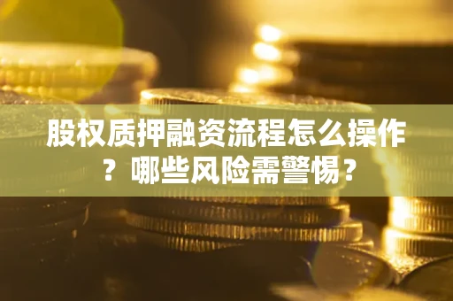 北京股权质押融资流程怎么操作？哪些风险需警惕？