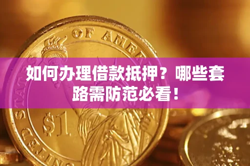 北京如何办理借款抵押？哪些套路需防范必看！