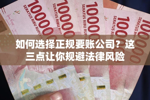 北京如何选择正规要账公司？这三点让你规避法律风险
