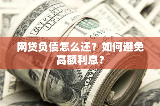 北京网贷负债怎么还？如何避免高额利息？