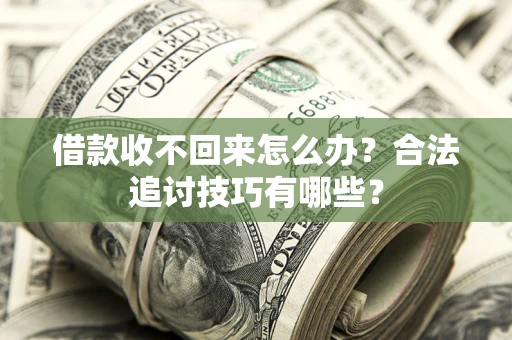 北京借款收不回来怎么办？合法追讨技巧有哪些？