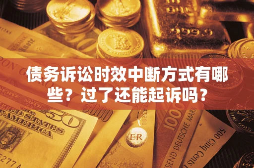 北京债务诉讼时效中断方式有哪些？过了还能起诉吗？