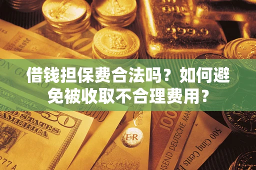 北京借钱担保费合法吗？如何避免被收取不合理费用？