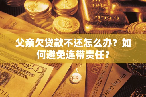 北京父亲欠贷款不还怎么办？如何避免连带责任？