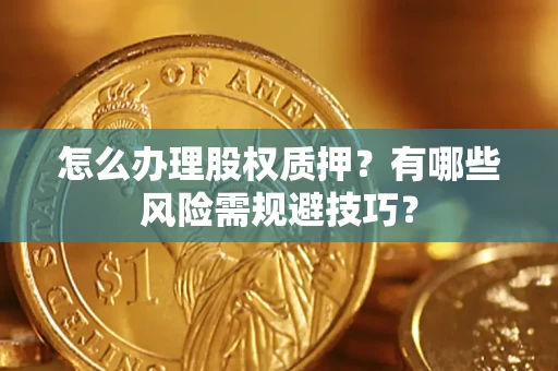 北京怎么办理股权质押？有哪些风险需规避技巧？