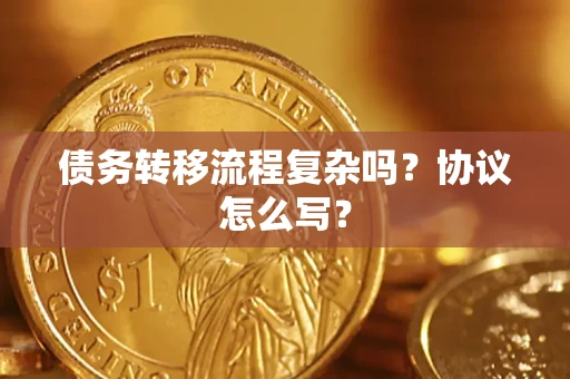 北京债务转移流程复杂吗？协议怎么写？
