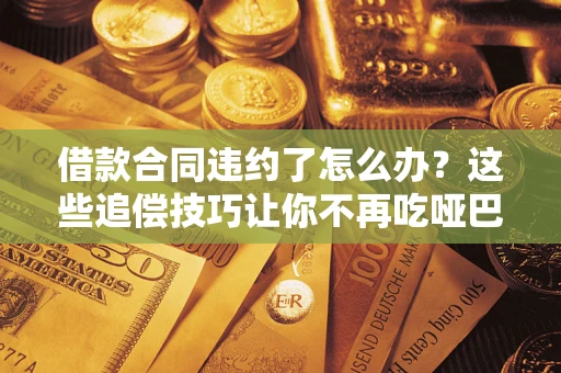 北京借款合同违约了怎么办？这些追偿技巧让你不再吃哑巴亏