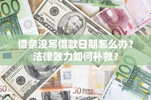 北京借条没写借款日期怎么办?法律效力如何补救? 北京借条没写借款日期怎么办?法律效力如何补救?