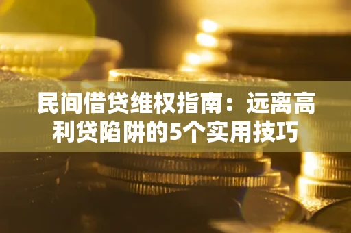 北京民间借贷维权指南：远离高利贷陷阱的5个实用技巧