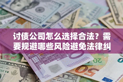 北京讨债公司怎么选择合法？需要规避哪些风险避免法律纠纷？