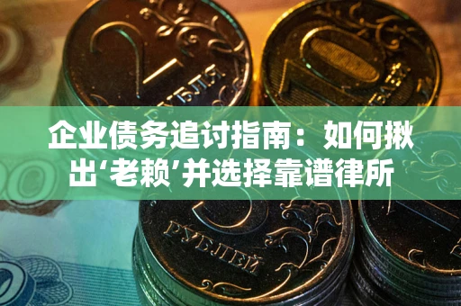 北京企业债务追讨指南：如何揪出‘老赖’并选择靠谱律所