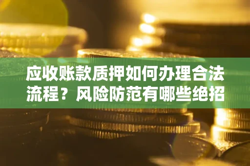 北京应收账款质押如何办理合法流程？风险防范有哪些绝招？
